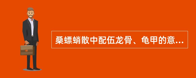 桑螵蛸散中配伍龙骨、龟甲的意义是