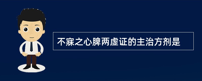 不寐之心脾两虚证的主治方剂是