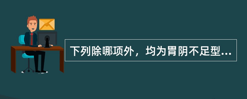 下列除哪项外，均为胃阴不足型呕吐的主症