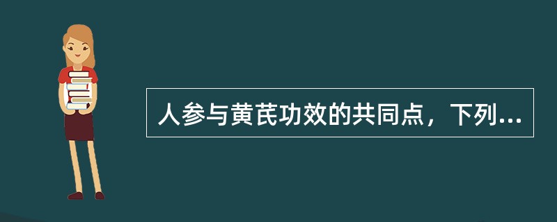 人参与黄芪功效的共同点，下列哪一项是错误的