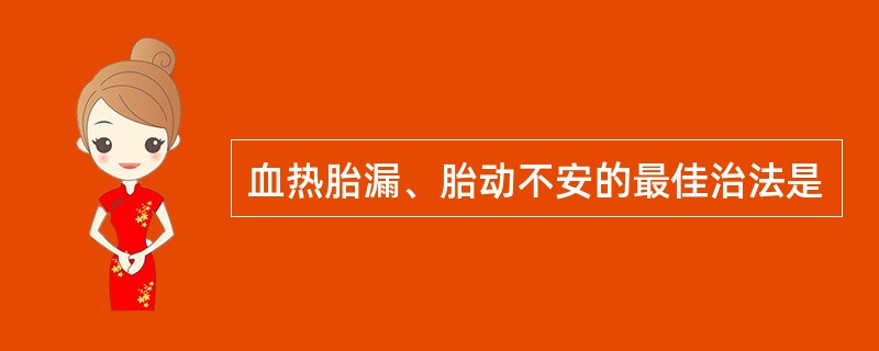 血热胎漏、胎动不安的最佳治法是