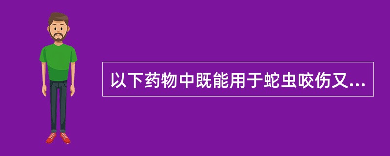 以下药物中既能用于蛇虫咬伤又能用于破伤风的是
