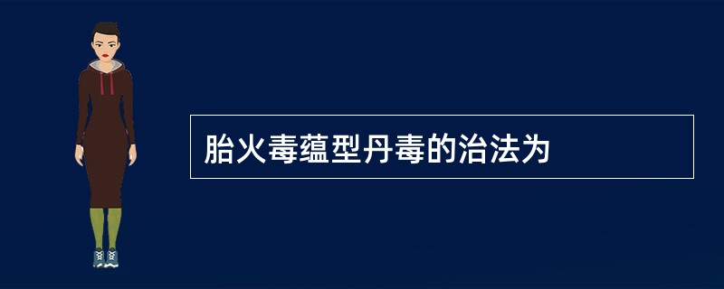 胎火毒蕴型丹毒的治法为