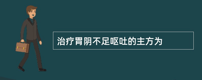 治疗胃阴不足呕吐的主方为