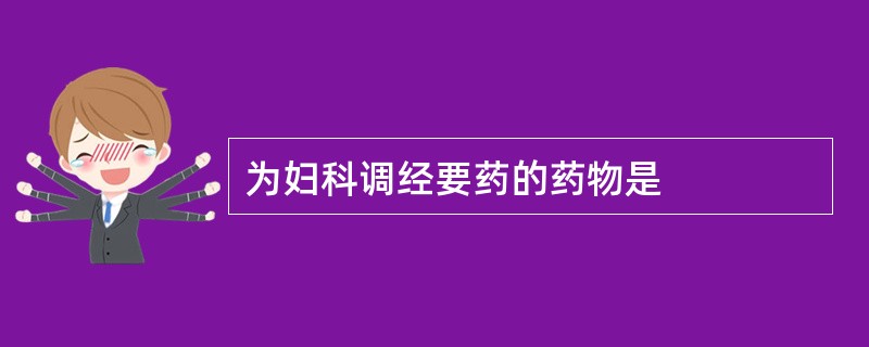 为妇科调经要药的药物是