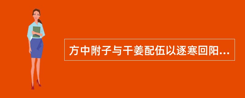 方中附子与干姜配伍以逐寒回阳的方剂是