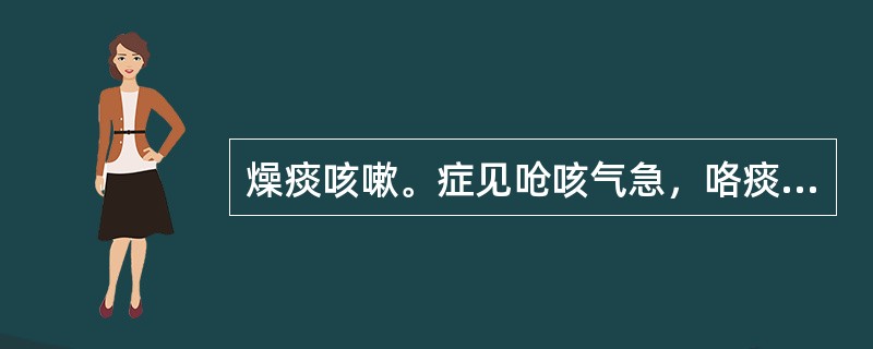 燥痰咳嗽。症见呛咳气急，咯痰不爽，咽喉干燥，苔白而干者，治宜选用