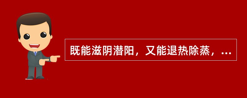 既能滋阴潜阳，又能退热除蒸，软坚散结的药物是