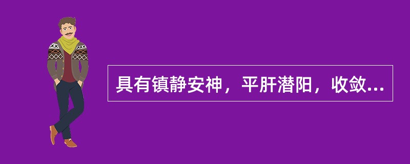 具有镇静安神，平肝潜阳，收敛固涩功效的药物是