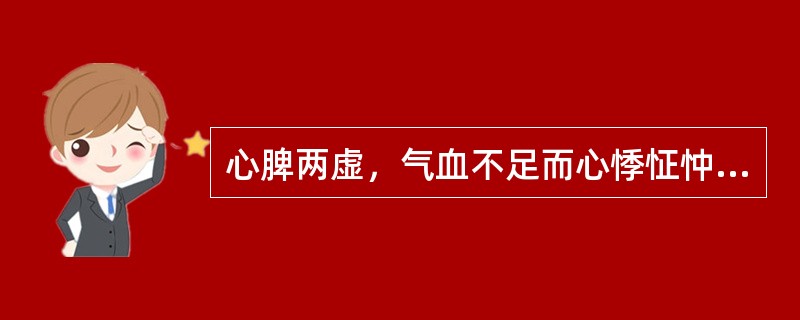 心脾两虚，气血不足而心悸怔忡者，治宜选用