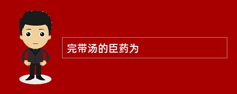 完带汤的臣药为