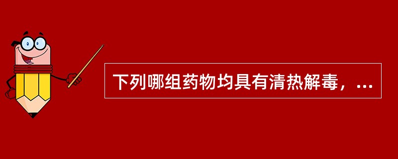 下列哪组药物均具有清热解毒，息风止痉的功效