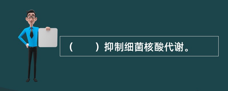 （　　）抑制细菌核酸代谢。