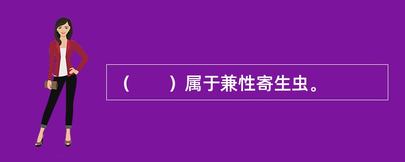 （　　）属于兼性寄生虫。