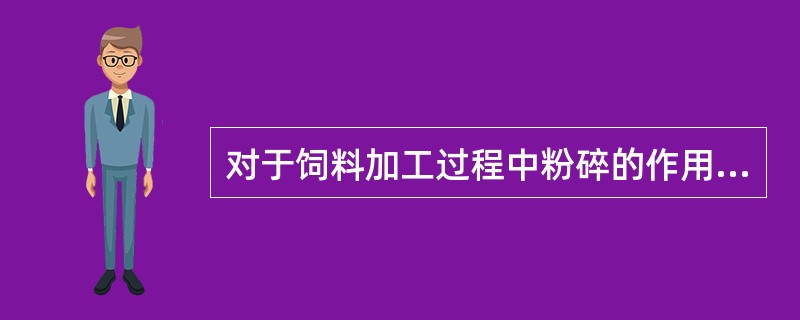 对于饲料加工过程中粉碎的作用描述不正确的是（　　）。