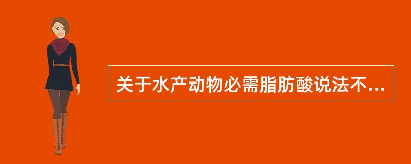 关于水产动物必需脂肪酸说法不正确的是（　　）。