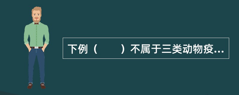 下例（　　）不属于三类动物疫病。