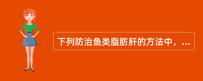 下列防治鱼类脂肪肝的方法中，错误的是（　　）。