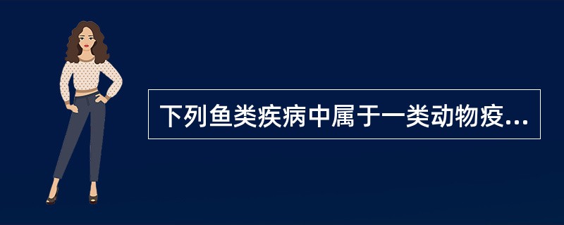 下列鱼类疾病中属于一类动物疫病的是（　　）。