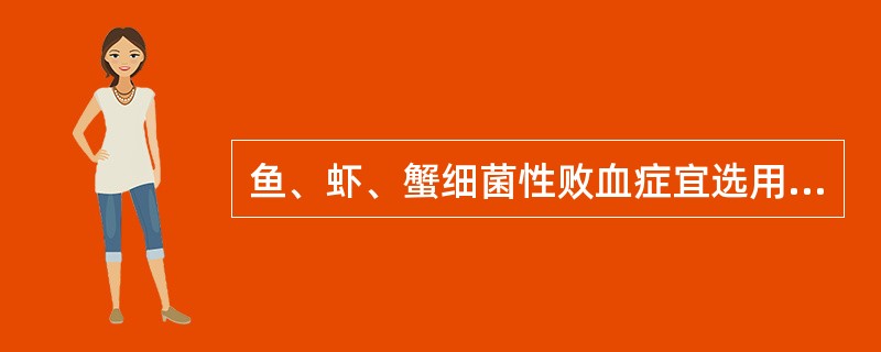 鱼、虾、蟹细菌性败血症宜选用药物为（　　）。