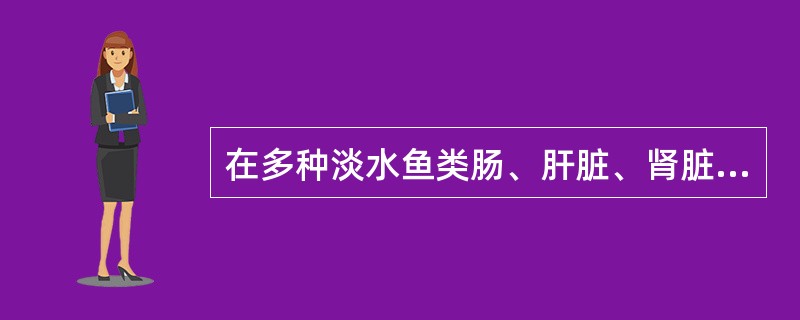 在多种淡水鱼类肠、肝脏、肾脏、精巢、胆囊和鳔等内脏器官均可寄生的是（　　）。