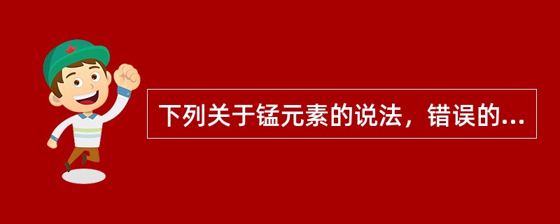 下列关于锰元素的说法，错误的是（　　）。