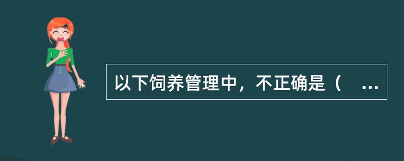 以下饲养管理中，不正确是（　　）。