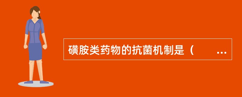 磺胺类药物的抗菌机制是（　　）。