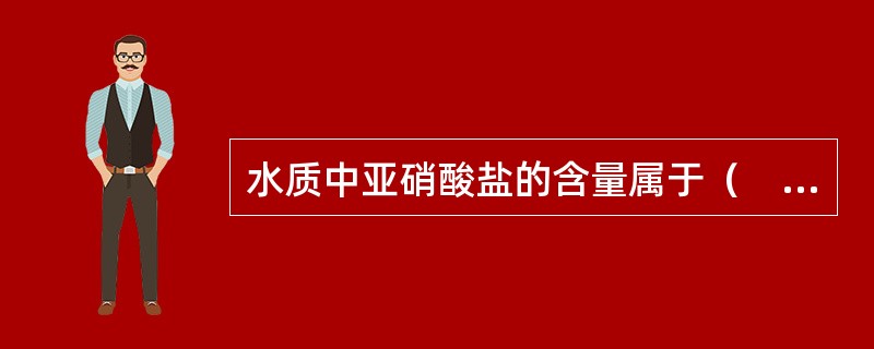 水质中亚硝酸盐的含量属于（　　）。