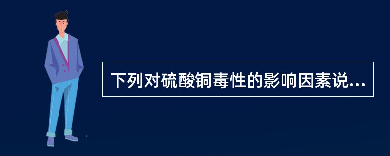 下列对硫酸铜毒性的影响因素说法错误的是（　　）。