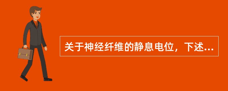 关于神经纤维的静息电位，下述哪项是错误的？（　　）