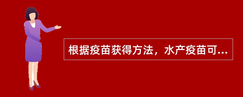 根据疫苗获得方法，水产疫苗可分为（　　）