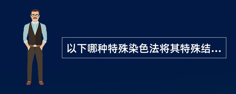 以下哪种特殊染色法将其特殊结构染色后呈绿色？（　　）