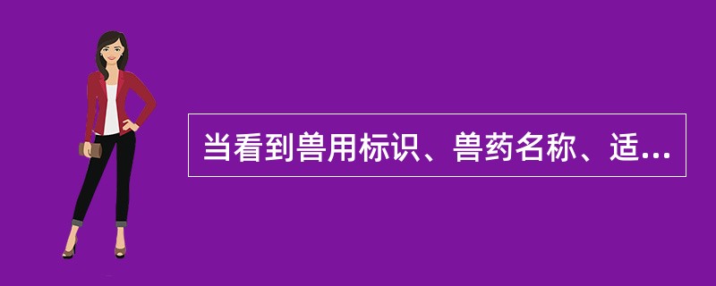 当看到兽用标识、兽药名称、适应症、含量/包装规格、批准文号、生产日期、生产批号、有效期、生产企业信息等，可判断是（　　）。