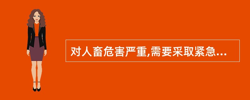 对人畜危害严重,需要采取紧急、严厉的强制性预防、控制、扑灭措施的动物疫病是（　　）。