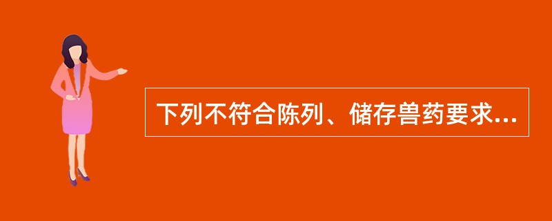 下列不符合陈列、储存兽药要求的是（　　）。