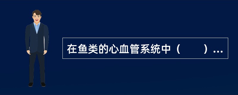 在鱼类的心血管系统中（　　）是血液与组织液进行物质交换的场所。