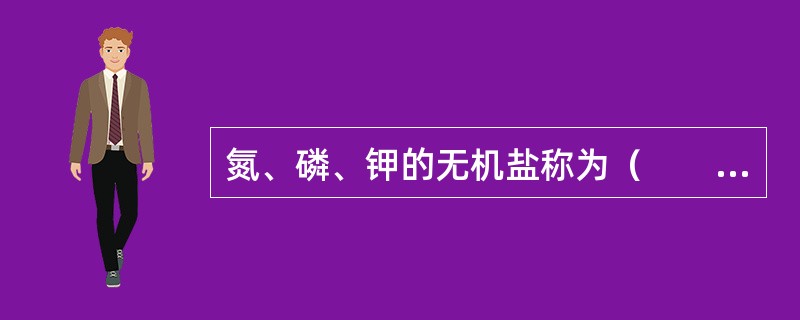 氮、磷、钾的无机盐称为（　　）。