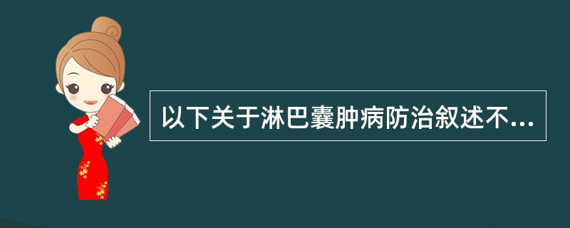 以下关于淋巴囊肿病防治叙述不正确的是（　　）。