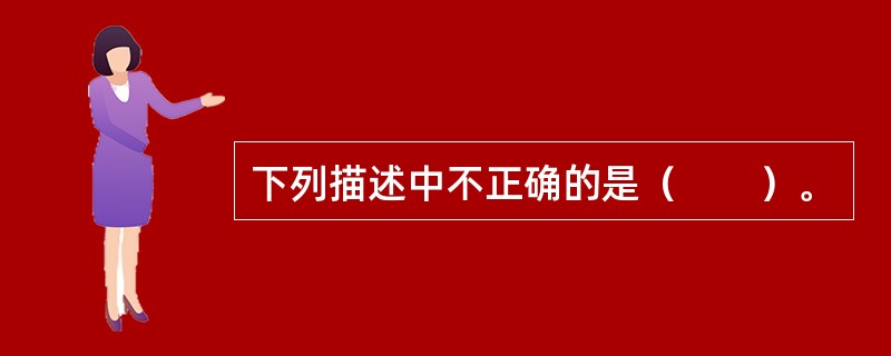 下列描述中不正确的是（　　）。
