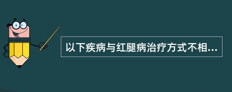 以下疾病与红腿病治疗方式不相同的是（　　）。