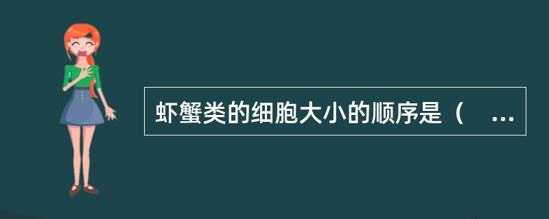 虾蟹类的细胞大小的顺序是（　　）。