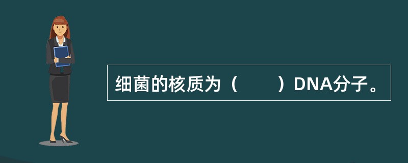 细菌的核质为（　　）DNA分子。