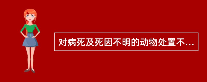 对病死及死因不明的动物处置不正确的是（　　）。