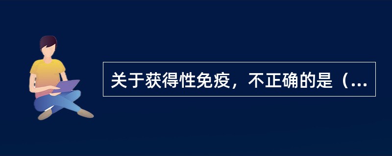 关于获得性免疫，不正确的是（　　）。