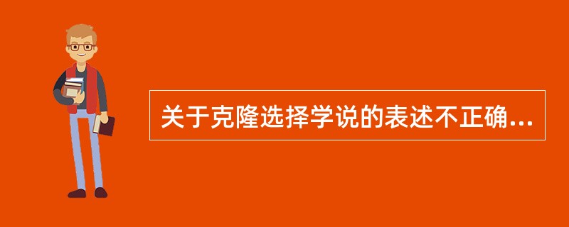 关于克隆选择学说的表述不正确的是（　　）。