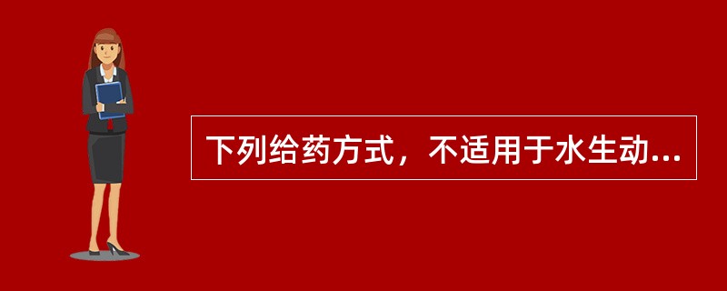 下列给药方式，不适用于水生动物给药的是（　　）。