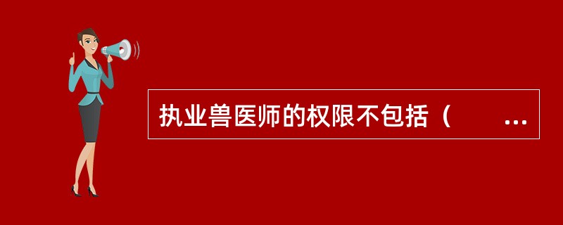 执业兽医师的权限不包括（　　）。