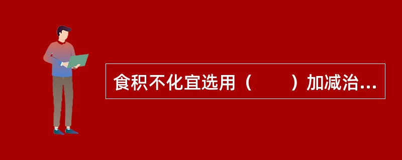 食积不化宜选用（　　）加减治疗。