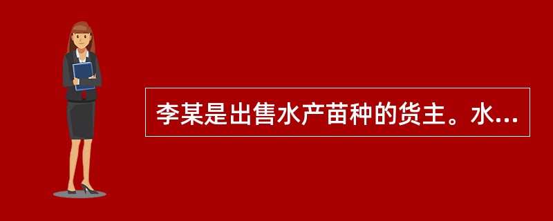 李某是出售水产苗种的货主。水产苗种取得（　　）后，方可离开产地。